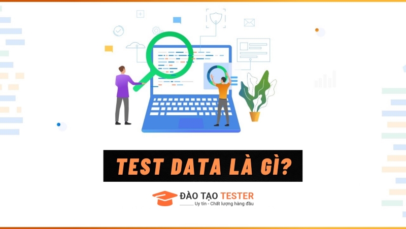 Test data là gì? Cách thiết kế test data hiệu quả