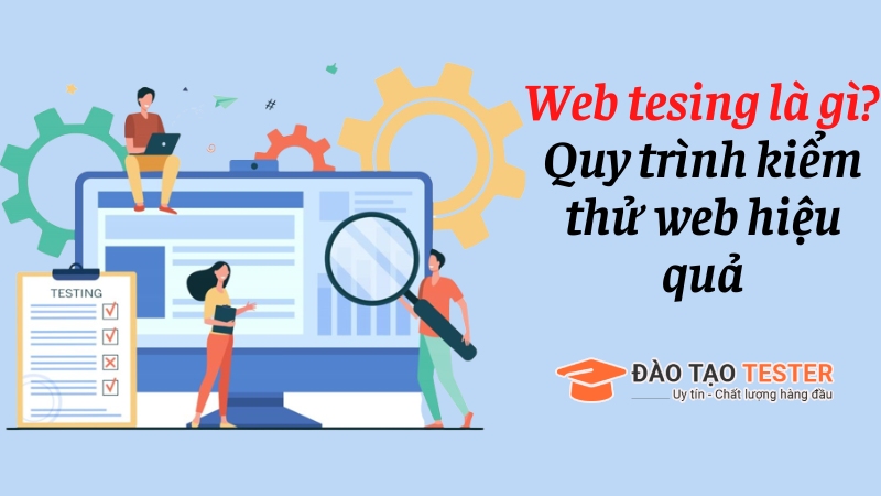Web tesing là gì? Quy trình thực hiện web testing hiệu quả