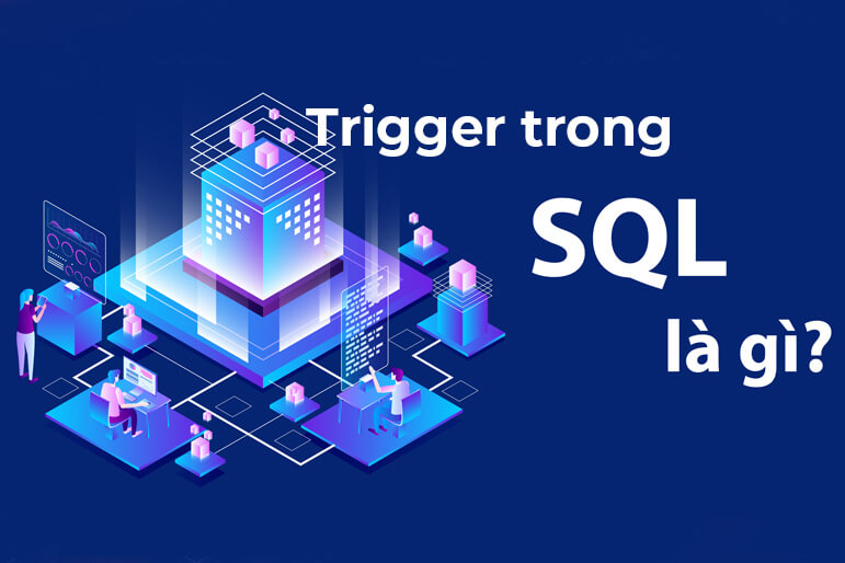 Trigger là gì trong lập trình? Cách sử dụng Trigger trong SQL Server