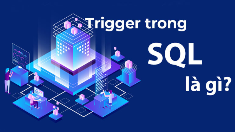 Trigger là gì? Ý nghĩa và cách sử dụng bên trong SQL Server.