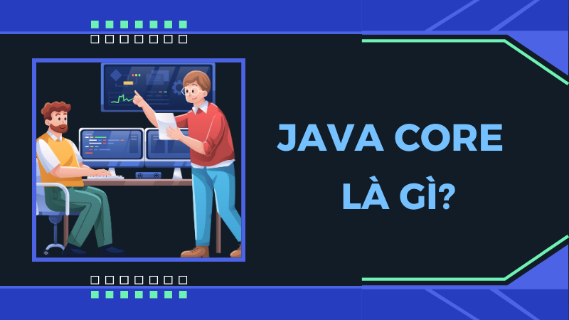 Java Core là gì? Tất cả những điều cần biết về Java Core